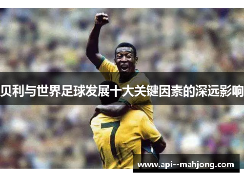 贝利与世界足球发展十大关键因素的深远影响