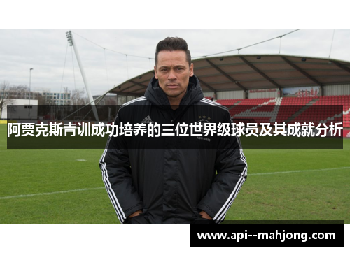 阿贾克斯青训成功培养的三位世界级球员及其成就分析