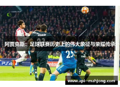 阿贾克斯：足球联赛历史上的伟大象征与荣耀传承