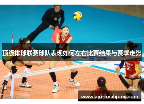 顶级排球联赛球队表现如何左右比赛结果与赛季走势