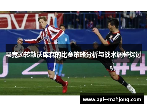 马竞逆转勒沃库森的比赛策略分析与战术调整探讨