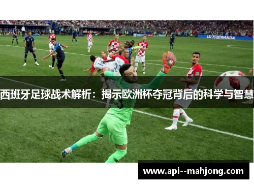 西班牙足球战术解析：揭示欧洲杯夺冠背后的科学与智慧