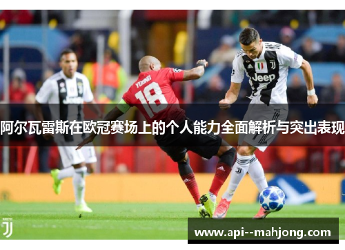 阿尔瓦雷斯在欧冠赛场上的个人能力全面解析与突出表现