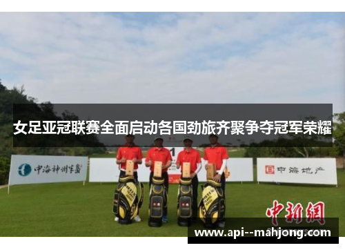 女足亚冠联赛全面启动各国劲旅齐聚争夺冠军荣耀
